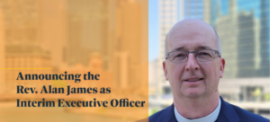 Image Description: A headshot of the Rev. Alan James. He is standing outside, in front of water, with a cityscape on the other side of the water. (It's Chicago.) Alan is a bald white man who is wearing glasses, a clergy collar and a sports jacket. Over the left side of the image is a semi-transparent orange color block with text below it in a bold serif font that reads, "Announcing the Rev. Alan James as Interim Executive Officer"