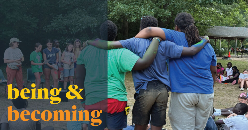 Image Description: Three camp staff members stand with their backs to the camera and their arms around each other as they are led in Compline by a group of campers gathered around a mic and amp. Other campers are seated at the ground, praying along. On the left side of the image, there is a semi-transparent dark blue color block. In bold yellow and rich orange letters, text over the box reads, "being & becoming."
